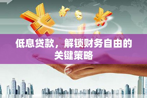 德庆低息贷款，解锁财务自由的关键策略