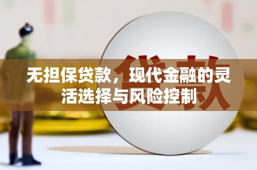 德庆无担保贷款，现代金融的灵活选择与风险控制