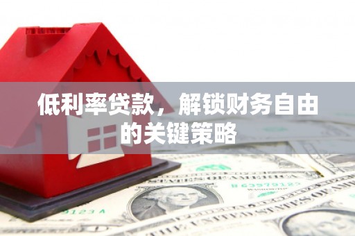 德庆低利率贷款，解锁财务自由的关键策略