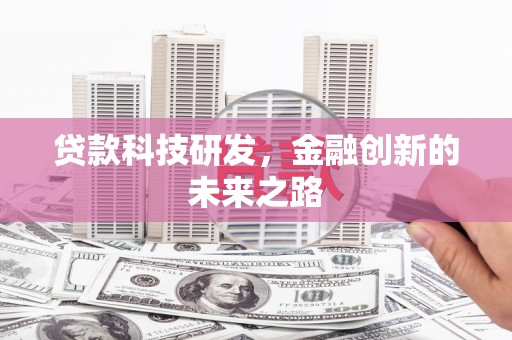 德庆贷款科技研发，金融创新的未来之路