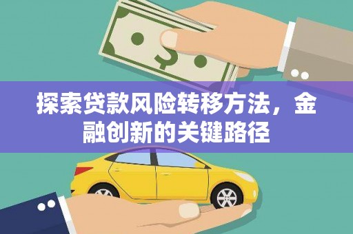 德庆探索贷款风险转移方法，金融创新的关键路径