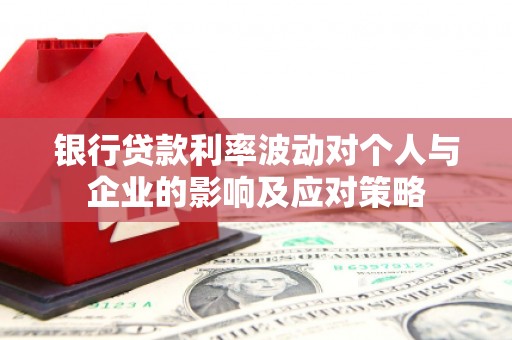 德庆银行贷款利率波动对个人与企业的影响及应对策略
