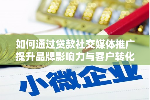 德庆如何通过贷款社交媒体推广提升品牌影响力与客户转化率