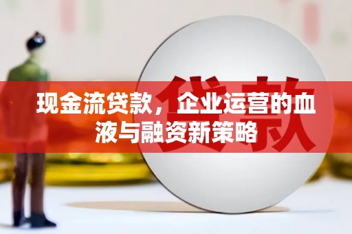 德庆现金流贷款，企业运营的血液与融资新策略