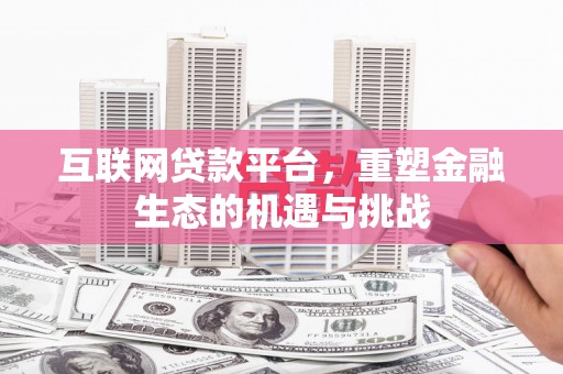 德庆互联网贷款平台，重塑金融生态的机遇与挑战
