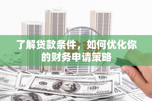 德庆了解贷款条件，如何优化你的财务申请策略