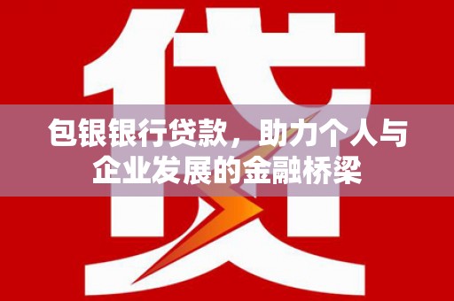 德庆包银银行贷款，助力个人与企业发展的金融桥梁