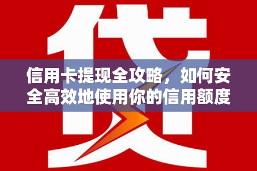 德庆信用卡提现全攻略，如何安全高效地使用你的信用额度