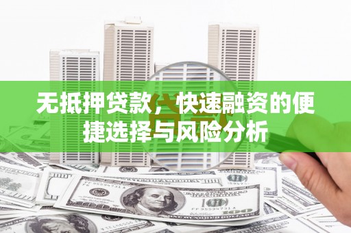 德庆无抵押贷款，快速融资的便捷选择与风险分析