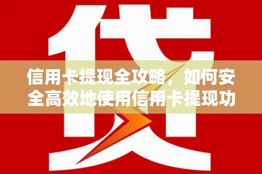 德庆信用卡提现全攻略，如何安全高效地使用信用卡提现功能