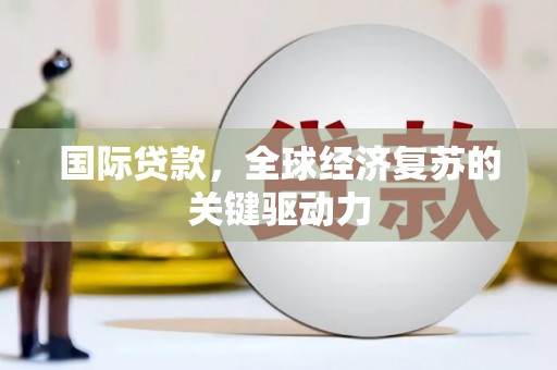 德庆国际贷款，全球经济复苏的关键驱动力