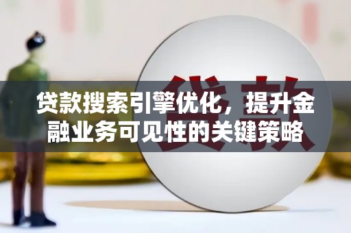 德庆贷款搜索引擎优化，提升金融业务可见性的关键策略