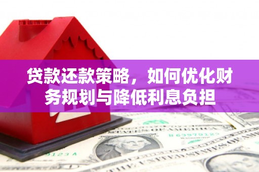 德庆贷款还款策略，如何优化财务规划与降低利息负担