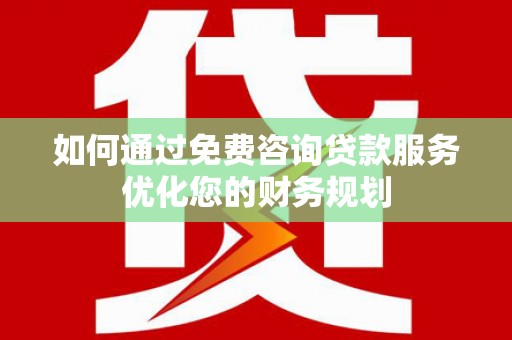 德庆如何通过免费咨询贷款服务优化您的财务规划