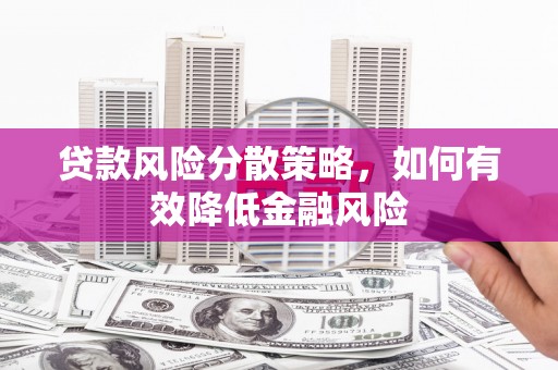 德庆贷款风险分散策略，如何有效降低金融风险