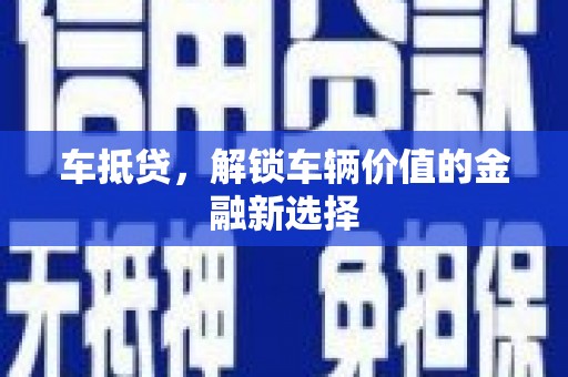 德庆车抵贷，解锁车辆价值的金融新选择