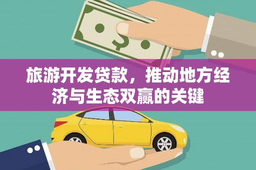 德庆旅游开发贷款，推动地方经济与生态双赢的关键