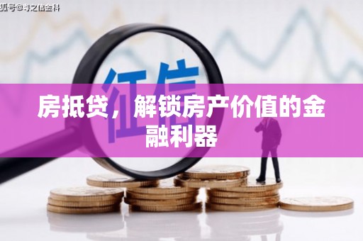 德庆房抵贷，解锁房产价值的金融利器