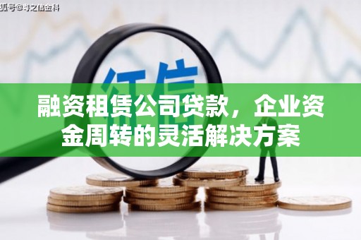 德庆融资租赁公司贷款，企业资金周转的灵活解决方案