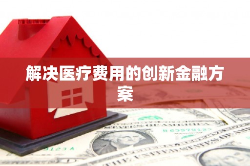 德庆解决医疗费用的创新金融方案