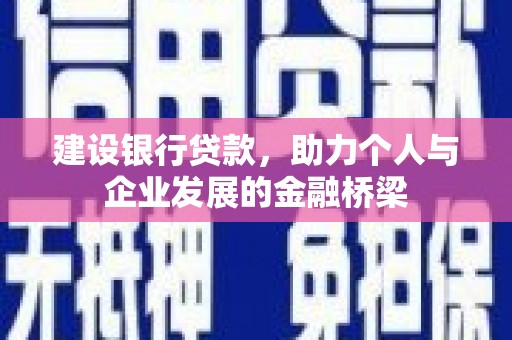 德庆建设银行贷款，助力个人与企业发展的金融桥梁