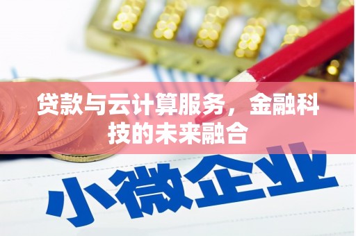 德庆贷款与云计算服务，金融科技的未来融合