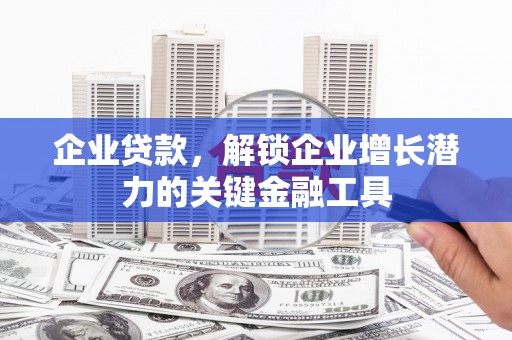 德庆企业贷款，解锁企业增长潜力的关键金融工具