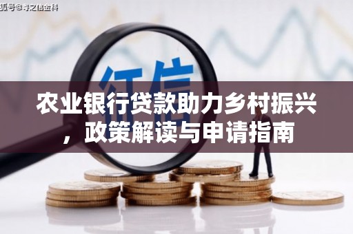 德庆农业银行贷款助力乡村振兴，政策解读与申请指南