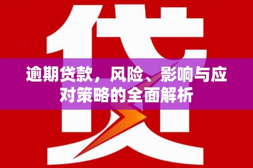 德庆逾期贷款，风险、影响与应对策略的全面解析