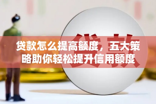 德庆贷款怎么提高额度，五大策略助你轻松提升信用额度