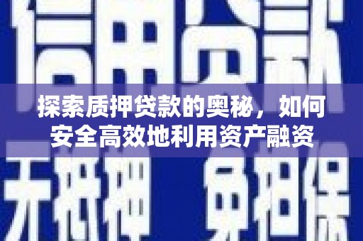 德庆探索质押贷款的奥秘，如何安全高效地利用资产融资