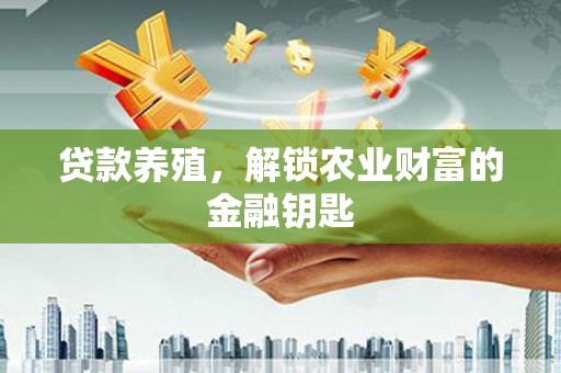 德庆贷款养殖，解锁农业财富的金融钥匙