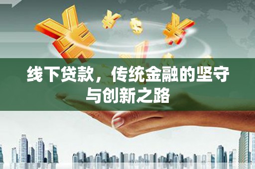 德庆线下贷款，传统金融的坚守与创新之路