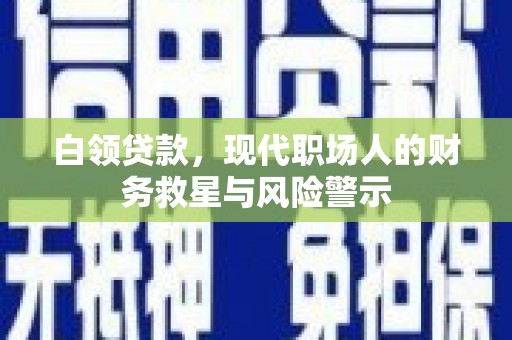德庆白领贷款，现代职场人的财务救星与风险警示