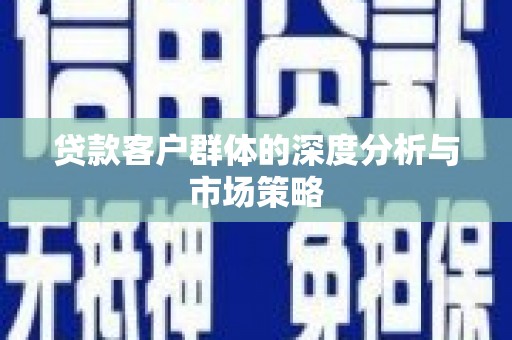 德庆贷款客户群体的深度分析与市场策略
