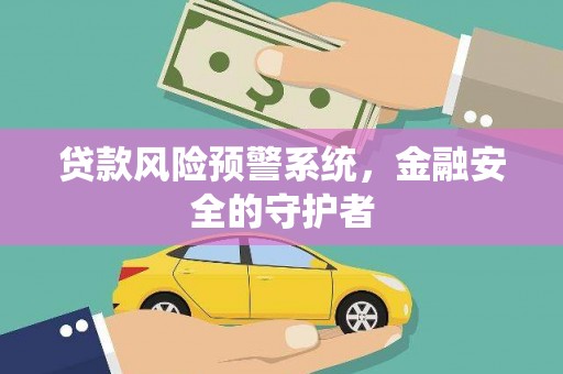 德庆贷款风险预警系统，金融安全的守护者