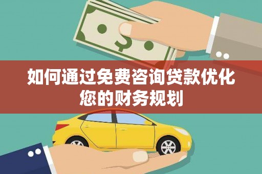 德庆如何通过免费咨询贷款优化您的财务规划