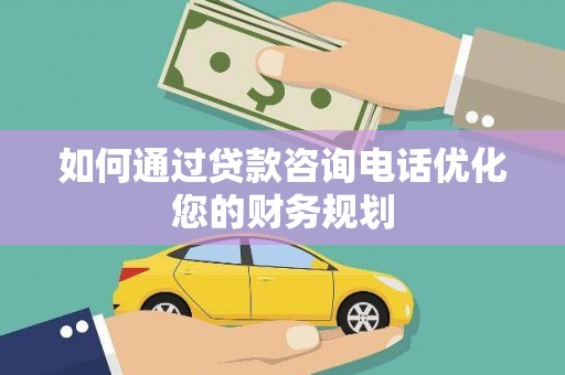 德庆如何通过贷款咨询电话优化您的财务规划