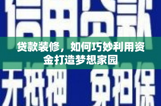 德庆贷款装修，如何巧妙利用资金打造梦想家园