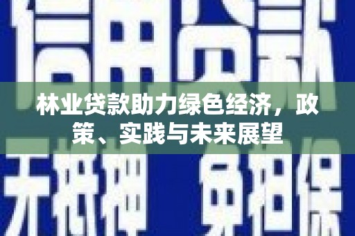 德庆林业贷款助力绿色经济，政策、实践与未来展望