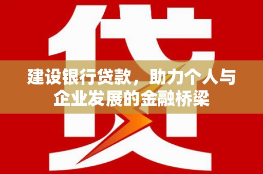 德庆建设银行贷款，助力个人与企业发展的金融桥梁