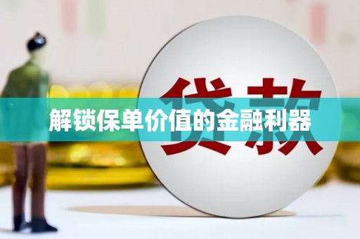 德庆解锁保单价值的金融利器
