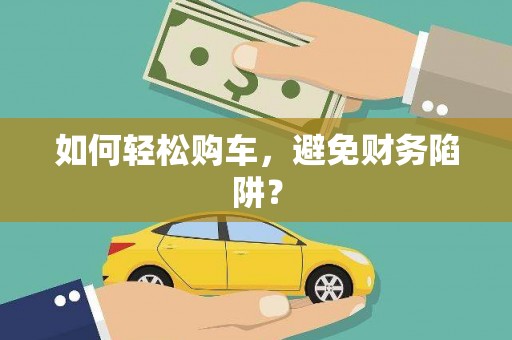 德庆如何轻松购车，避免财务陷阱？
