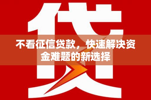 德庆不看征信贷款，快速解决资金难题的新选择