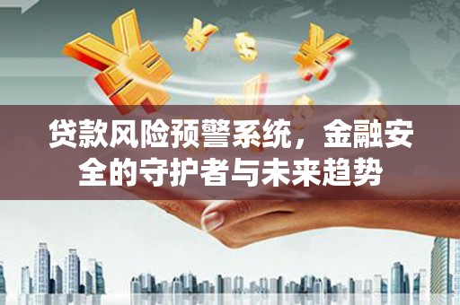 德庆贷款风险预警系统，金融安全的守护者与未来趋势