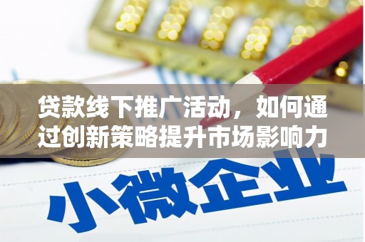 德庆贷款线下推广活动，如何通过创新策略提升市场影响力