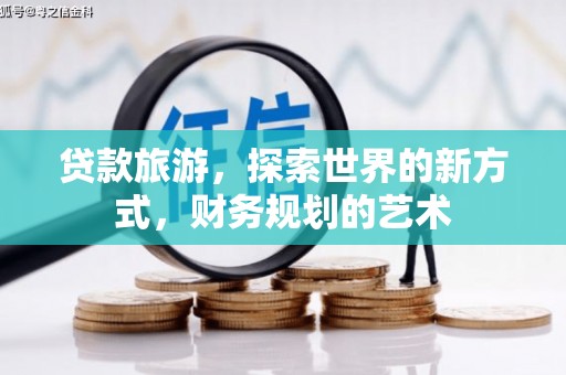 德庆贷款旅游，探索世界的新方式，财务规划的艺术
