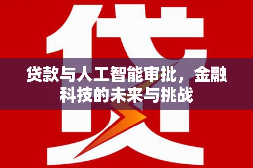 德庆贷款与人工智能审批，金融科技的未来与挑战