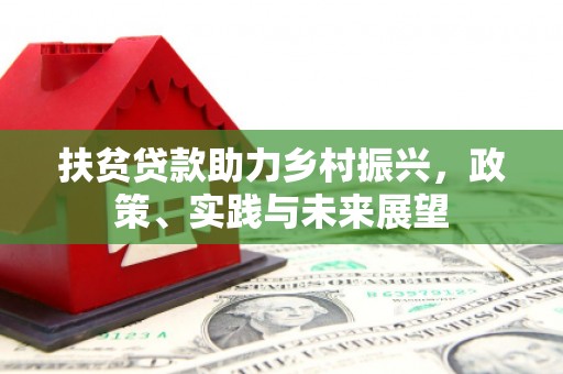 德庆扶贫贷款助力乡村振兴，政策、实践与未来展望