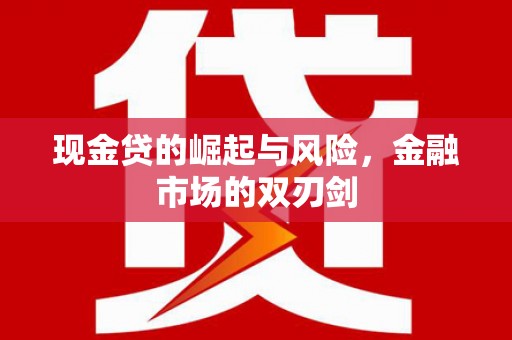 德庆现金贷的崛起与风险，金融市场的双刃剑